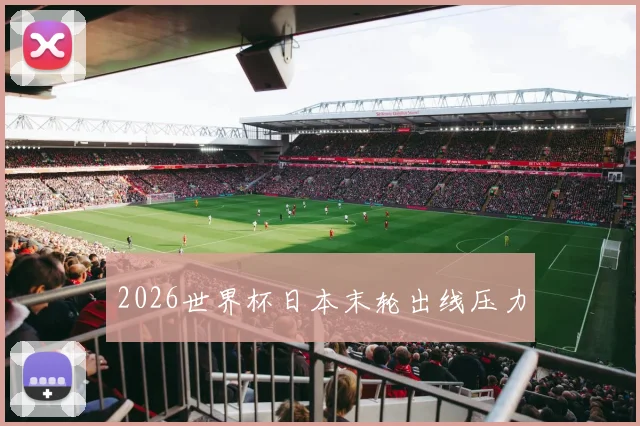 2026世界杯日本末轮出线压力