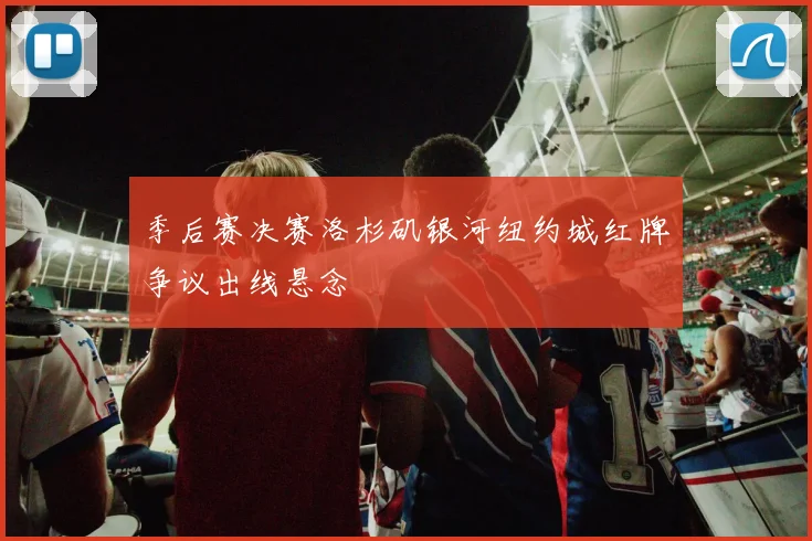 季后赛决赛洛杉矶银河纽约城红牌争议出线悬念