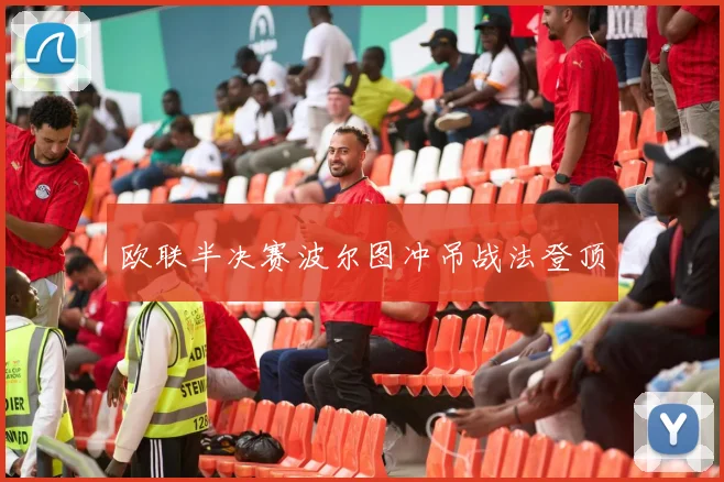 欧联半决赛波尔图冲吊战法登顶