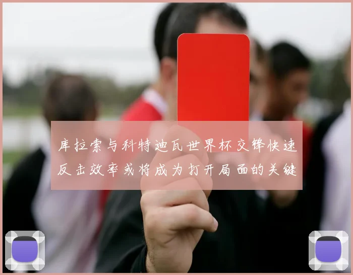 库拉索与科特迪瓦世界杯交锋快速反击效率或将成为打开局面的关键