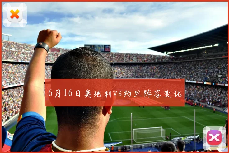 6月16日奥地利vs约旦阵容变化