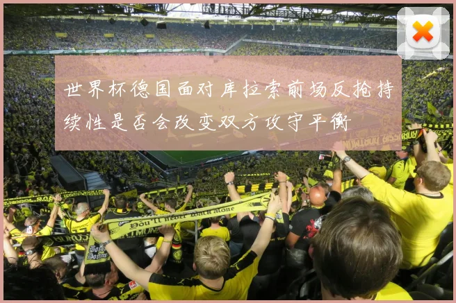 世界杯德国面对库拉索前场反抢持续性是否会改变双方攻守平衡