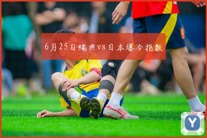 6月25日瑞典vs日本爆冷指数