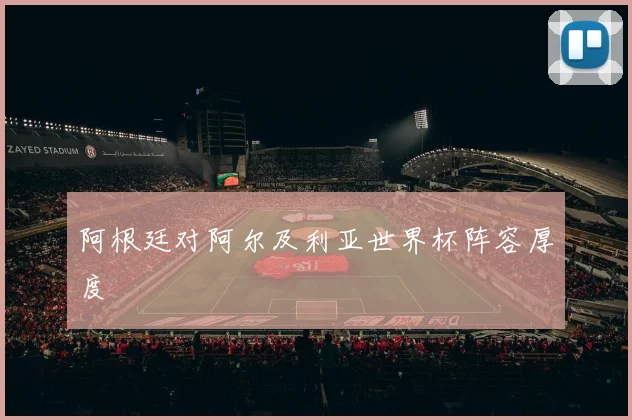 阿根廷对阿尔及利亚世界杯阵容厚度
