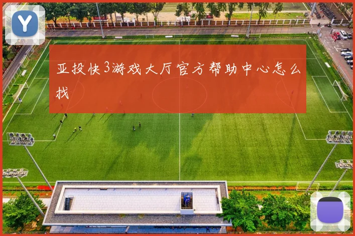 亚投快3游戏大厅官方帮助中心怎么找