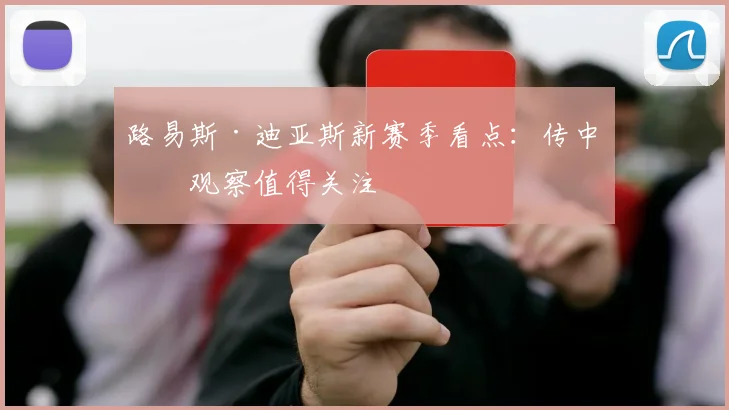 路易斯·迪亚斯新赛季看点：传中前观察值得关注