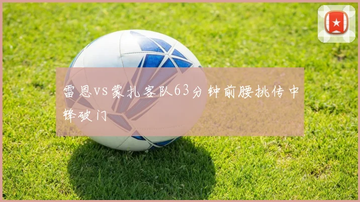 雷恩vs蒙扎客队63分钟前腰挑传中锋破门