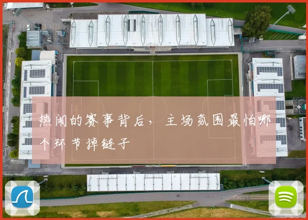 热闹的赛事背后，主场氛围最怕哪个环节掉链子