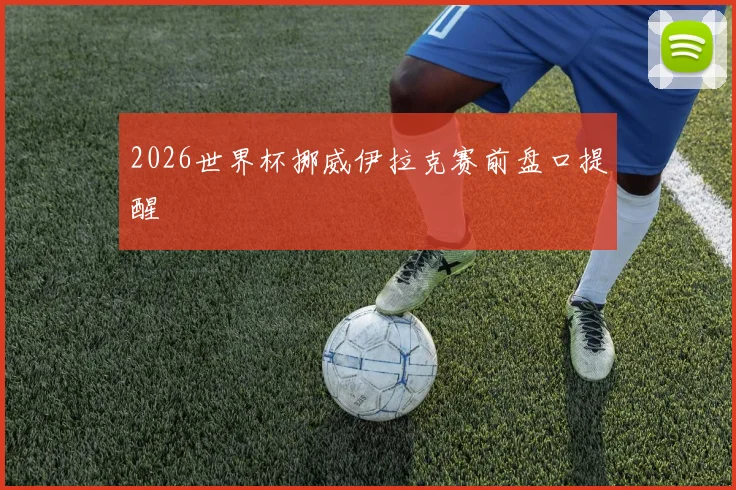 2026世界杯挪威伊拉克赛前盘口提醒