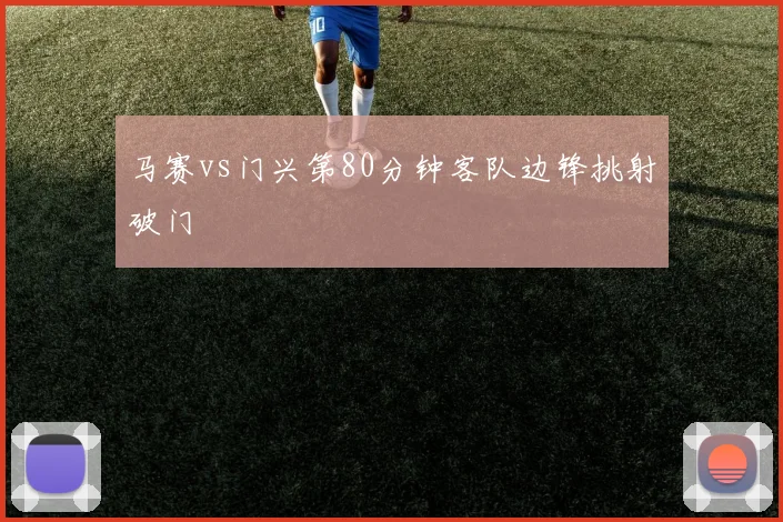 马赛vs门兴第80分钟客队边锋挑射破门