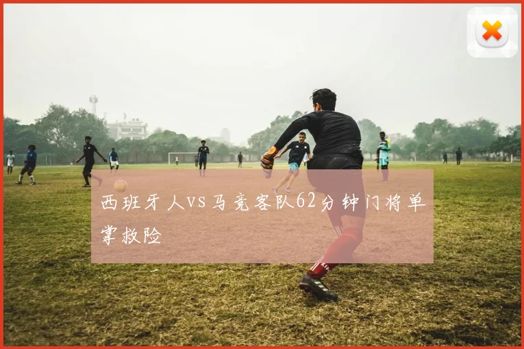 西班牙人vs马竞客队62分钟门将单掌救险