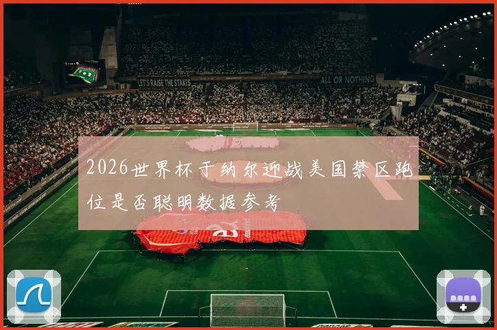 2026世界杯于纳尔迎战美国禁区跑位是否聪明数据参考
