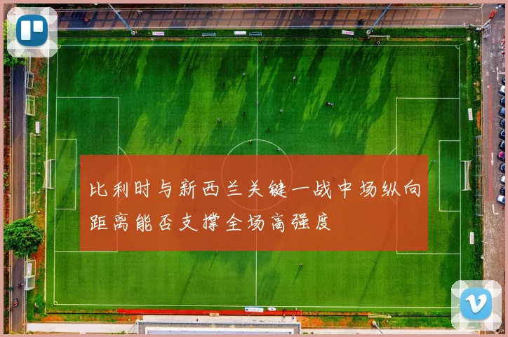 比利时与新西兰关键一战中场纵向距离能否支撑全场高强度