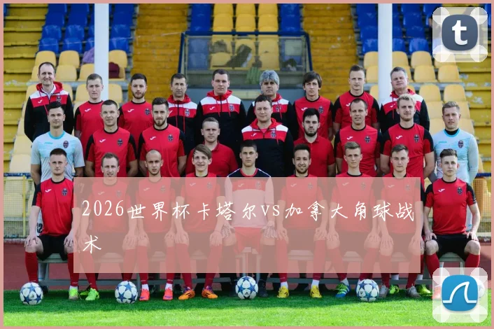 2026世界杯卡塔尔vs加拿大角球战术