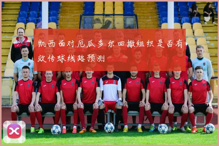 凯西面对厄瓜多尔回撤组织是否有效传球线路预测