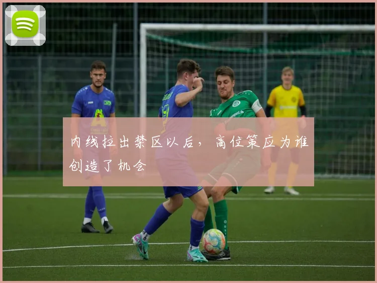 内线拉出禁区以后,高位策应为谁创造了机会