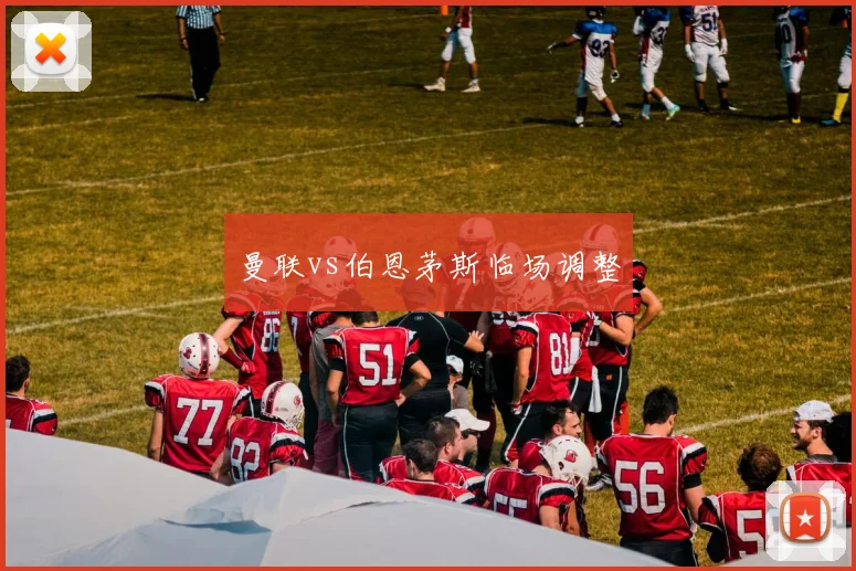 曼联vs伯恩茅斯临场调整