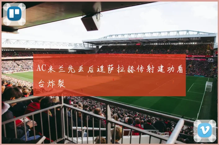 AC米兰先丢后追萨拉赫传射建功看台炸裂