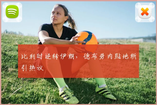 比利时逆转伊朗，德布劳内贴地斩引热议