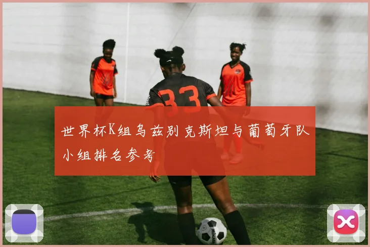 世界杯K组乌兹别克斯坦与葡萄牙队小组排名参考