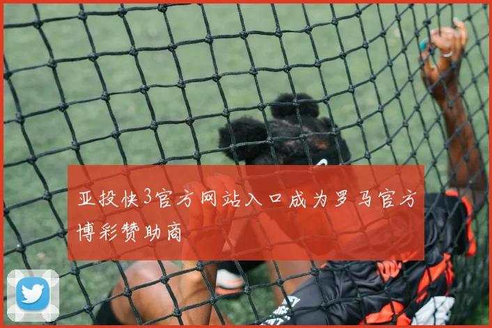 亚投快3官方网站入口成为罗马官方博彩赞助商