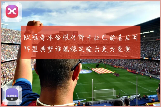 欧冠哥本哈根对阵卡拉巴赫落后时阵型调整谁能稳定输出更为重要
