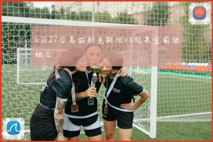 6月27日乌兹别克斯坦vs刚果金前场组合