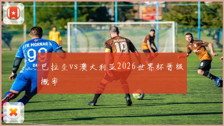巴拉圭vs澳大利亚2026世界杯晋级概率