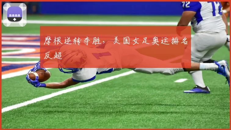 摩根逆转夺胜，美国女足奥运排名反超